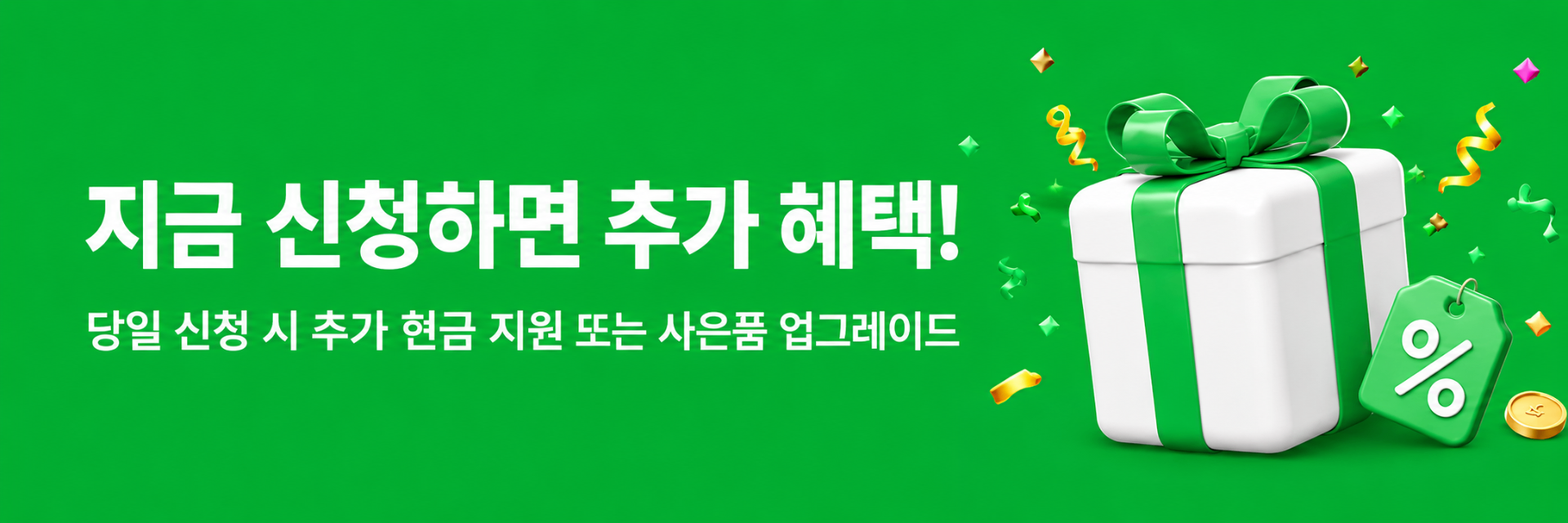 지금 신청하면 추가 혜택 - 당일 신청 시 추가 현금 지원 또는 사은품 업그레이드